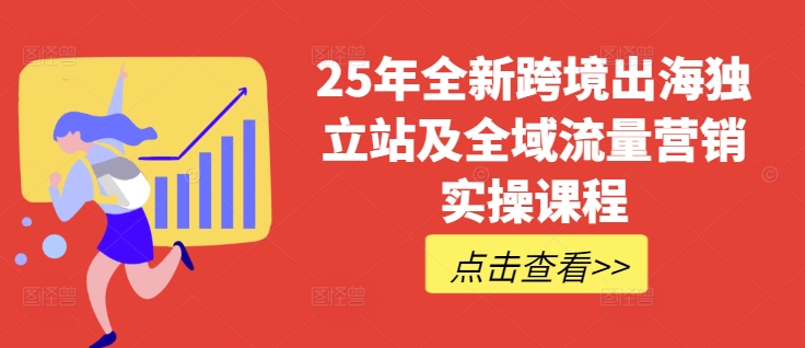 25年全新跨境出海独立站及全域流量营销实操课程，跨境电商独立站TIKTOK全域营销普货特货玩法大全-泡泡网创
