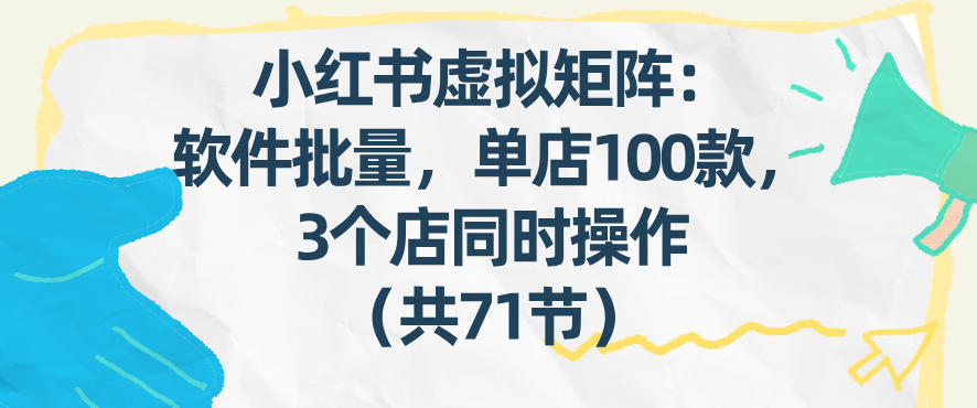 小红书虚拟矩阵：软件批量发笔记，单店100款，3个店同时操作(共71节)-泡泡网创