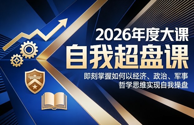 2026年度大课《自我超盘课》，即刻掌握如何以经济、政治、军事、哲学思维实现自我操盘-泡泡网创
