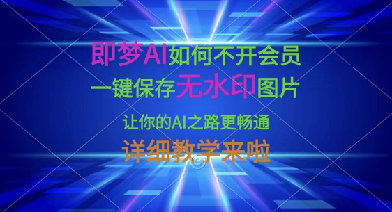 即梦AI如何不开会员，一键保存无水印图片，让你的AI之路更畅通，详细教学来啦-泡泡网创
