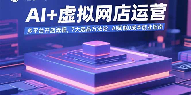 AI+虚拟网店运营：多平台开店流程，7大选品方法论，AI赋能0成本创业指南-泡泡网创