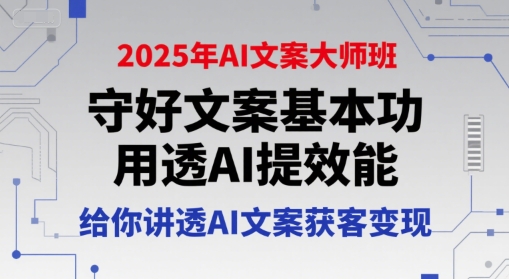 2025年AI文案大师班，守好文案基本功，用透AI提效能，给你讲透AI文案获客变现-泡泡网创