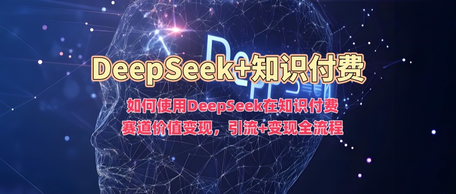 如何使用DeepSeek在知识付费赛道价值变现，引流+变现全流程-泡泡网创