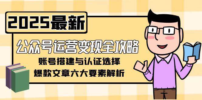 公众号运营变现全攻略，账号搭建与认证选择，爆款文章六大要素解析-泡泡网创