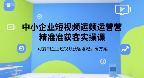 中小企业短视频运营精准获客实操课，可复制企业短视频获客落地训练方案-泡泡网创