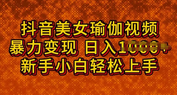 抖音美女瑜伽教程，轻松过原创，多种暴力变现方式，日入多张-泡泡网创