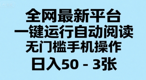 全网最新平台，一键运行自动阅读，无门槛手机操作，日入50-3张+【揭秘】-泡泡网创