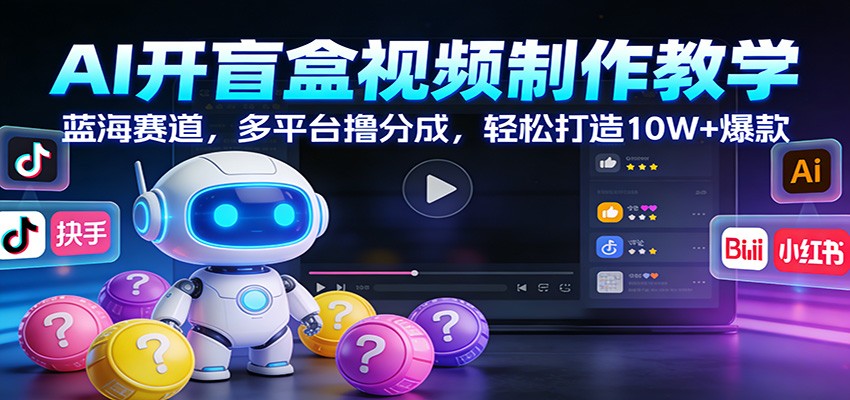 AI开盲盒视频制作教学：蓝海赛道，多平台撸分成，轻松打造10W+爆款-泡泡网创