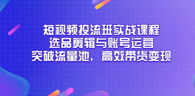 短视频投流班实战课程，选品剪辑与账号运营，突破流量池，高效带货变现-泡泡网创