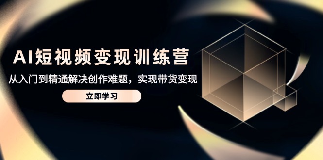 AI短视频变现训练营，从入门到精通解决创作难题，实现带货变现-泡泡网创