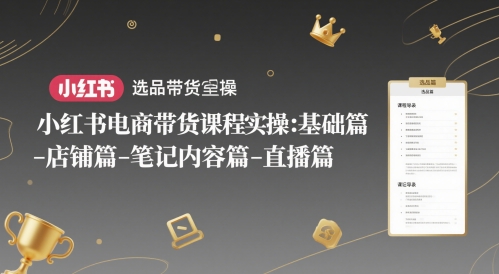 小红书电商带货课程实操：基础篇-选品篇-店铺篇-笔记内容篇-直播篇-泡泡网创