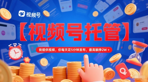 【视频号托管 】我提供视频，你每天花5分钟发布，最高躺挣2W+【揭秘】-泡泡网创