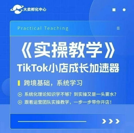 大卖家孵化中心TikTok实操课，TikTok小店成长加速器，跨境基础系统学习，一步一步带你开店-泡泡网创