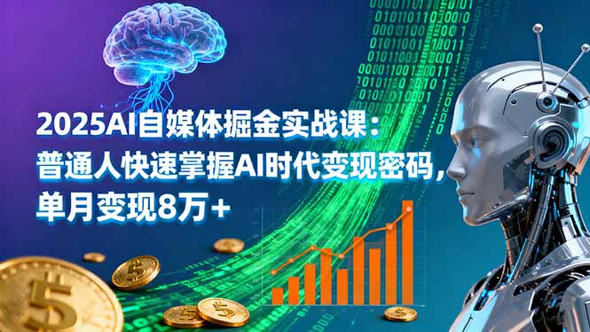 2025AI自媒体掘金实战课：普通人快速掌握AI时代变现密码，单月变现8万+-泡泡网创