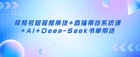 视频号短视频带货+直播带货系统课+AI+Deep-Seek书单带货-泡泡网创