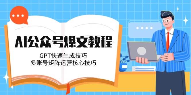 AI公众号爆文教程，GPT快速生成技巧，多账号矩阵运营核心技巧-泡泡网创