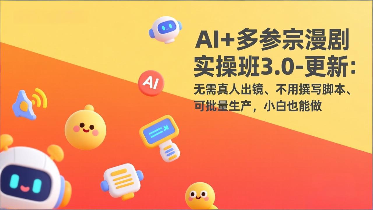 AI+多参宗漫剧实操班3.0-更新：无需真人出镜、不用撰写脚本、可批量生产，小白也能做-泡泡网创