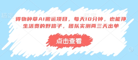 得物种草AI搬运项目，每天10分钟，也能挣生活费的野路子，团队实测两三天出单-泡泡网创