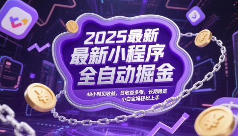 2025最新小程序全自动掘金，48小时见收益，日收益多张，长期稳定，小白宝妈轻松上手【揭秘】-泡泡网创