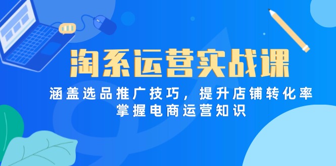 淘系运营实战课，涵盖选品推广技巧，提升店铺转化率，掌握电商运营知识-泡泡网创