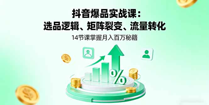 抖音爆品实战课：选品逻辑、矩阵裂变、流量转化，14节课掌握月入百万秘籍-泡泡网创
