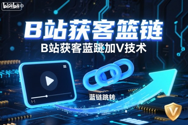 B站获客篮链跳转加V技术，B站获客蓝链跳转技术-泡泡网创