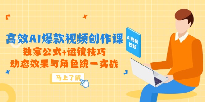高效AI爆款视频创作课，独家公式+运镜技巧，动态效果与角色统一实战-泡泡网创