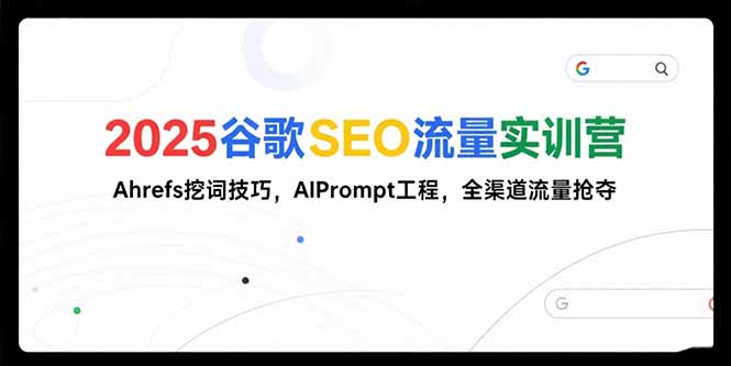 2025谷歌SEO流量实训营;，Ahrefs挖词技巧，AIPrompt工程，全渠道流量抢夺-泡泡网创