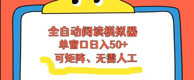 全自动阅读模拟器，单窗口50+靠高效流量获取收益，无需人工，可矩阵操作【揭秘】-泡泡网创