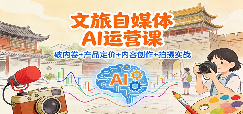 文旅自媒体AI运营课：破内卷+产品定价+内容创作+拍摄实战-泡泡网创