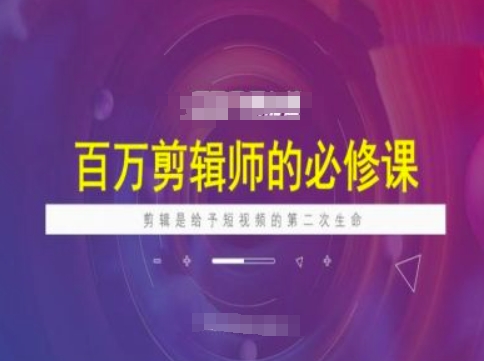 百万剪辑师必修课，剪辑是给予短视频的第二次生命-泡泡网创