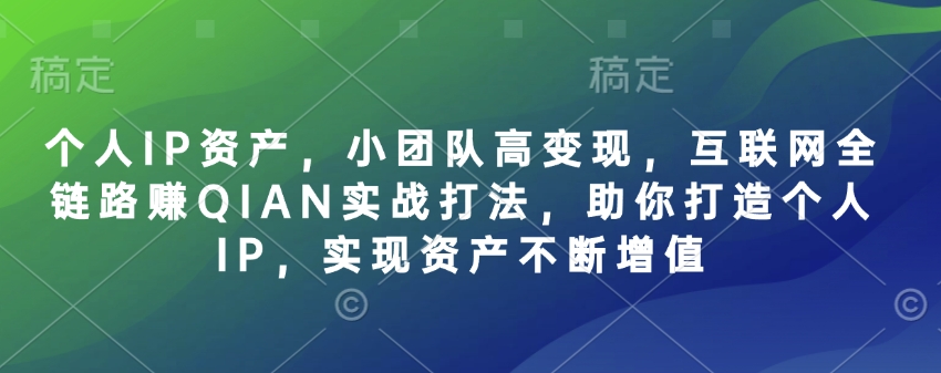 个人IP资产，小团队高变现，互联网全链路赚QIAN实战打法，助你打造个人IP，实现资产不断增值-泡泡网创