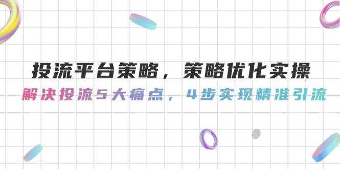 投流平台策略，策略优化实操，解决投流5大痛点，4步实现精准引流-泡泡网创