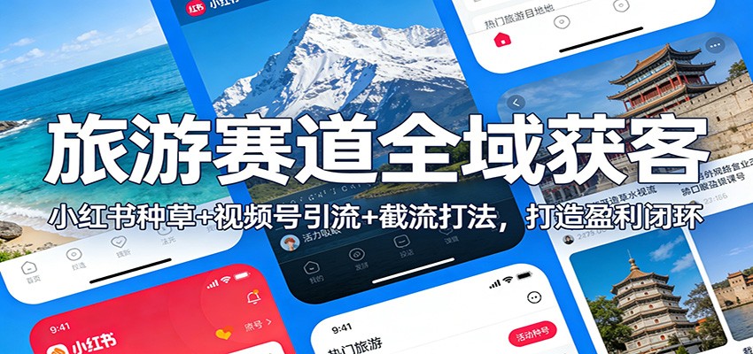 旅游赛道全域获客：小红书种草+视频号引流+截流打法，打造盈利闭环-泡泡网创