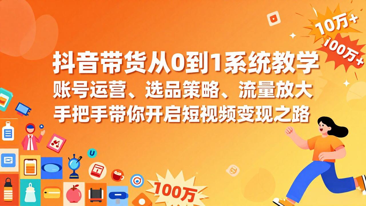 抖音带货从0到1系统教学，账号运营、选品策略、流量放大，手把手带你开启短视频变现之路-泡泡网创