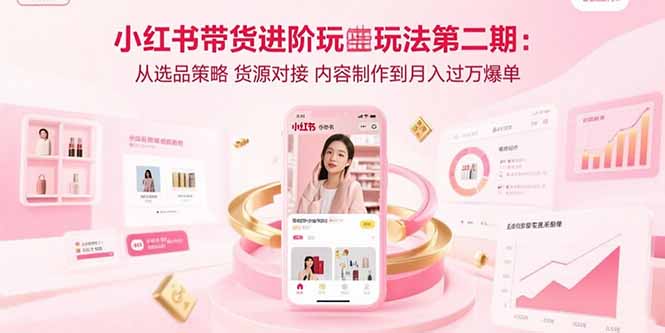 小红书带货进阶玩法第二期：从选品策略 货源对接 内容制作到月入过万爆单-泡泡网创