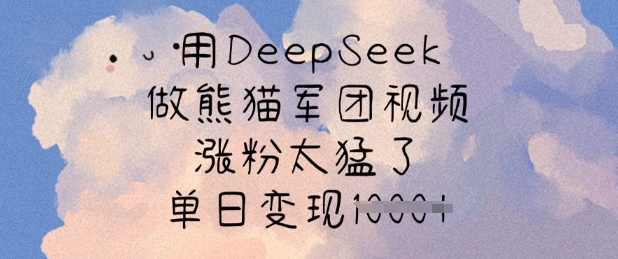 用DeepSeek做熊猫军团视频，涨粉太猛了，单日变现多张-泡泡网创