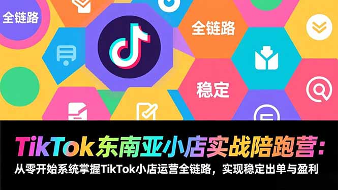 TikTok东南亚小店实战陪跑营：从零开始系统掌握TikTok小店运营全链路，实现稳定出单与盈利-泡泡网创