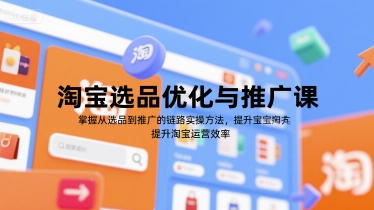 淘宝选品优化与推广课，掌握从选品到推广的全链路实操方法，提升淘宝运营效率-泡泡网创