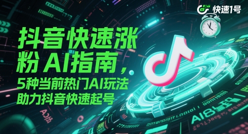 抖音快速涨粉AI指南，5种当前热门AI玩法，助力抖音快速起号-泡泡网创