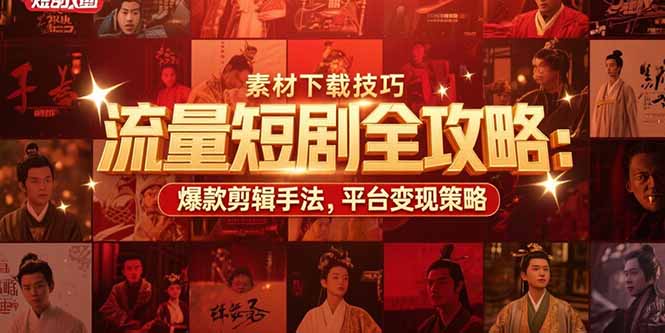 流量短剧全攻略：素材下载技巧，爆款剪辑手法，平台变现策略-泡泡网创