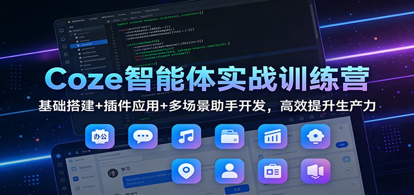 Coze智能体实战训练营：基础搭建+插件应用+多场景助手开发，高效提升生产力-泡泡网创