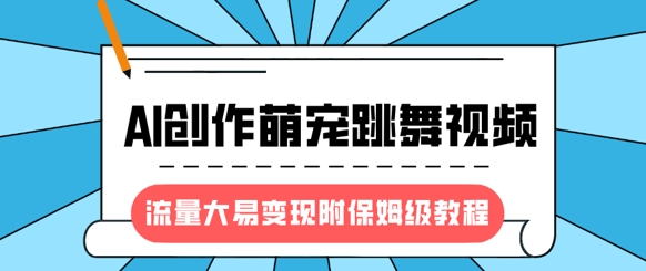 最新风口项目，AI创作萌宠跳舞视频，流量大易变现，附保姆级教程-泡泡网创