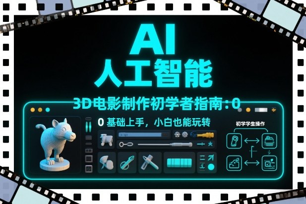 AI人工智能3D电影制作初学者指南：0基础上手，小白也能玩转-泡泡网创
