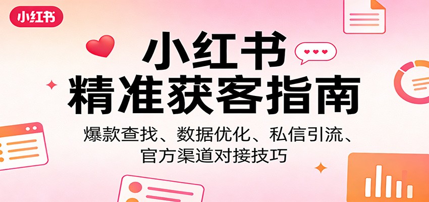 小红书精准获客指南：爆款查找、数据优化、私信引流、官方渠道对接技巧-泡泡网创
