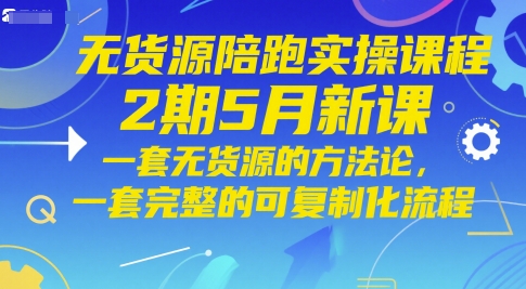 无货源陪跑实操课程2期5月新课，一套无货源的方法论，一套完整的可复制化流程-泡泡网创