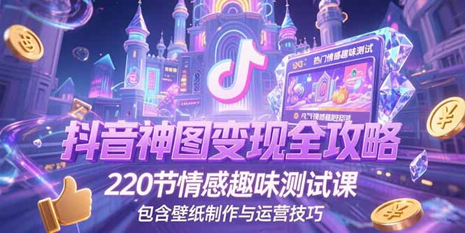 抖音神图变现全攻略，220节情感趣味测试课，包含壁纸制作与运营技巧-泡泡网创