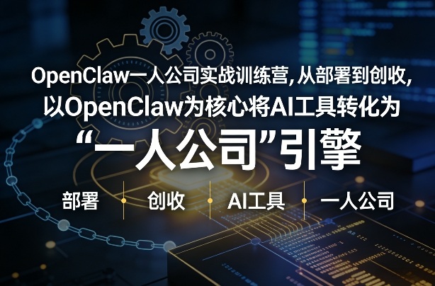 OpenClaw小龙虾+一人公司实战训练营，从部署到创收，将AI工具转化为“一人公司”引擎，低成本变现(更新)-泡泡网创