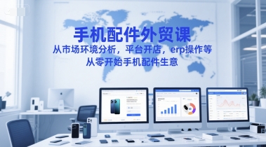 手机配件外贸课，从市场环境分析，平台开店，erp操作等，从零开始手机配件生意-泡泡网创