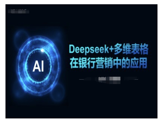 Deepseek+多维表格在银行营销场景中的应用-泡泡网创
